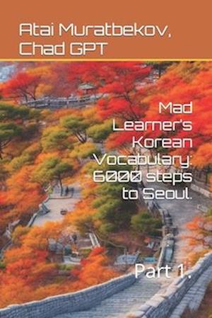 Mad Learner's Korean Vocabulary: 6000 steps to Seoul. : Part 1.