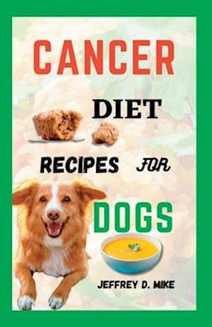 CANCER DIET RECIPES FOR DOGS: Tested and Trusted Homemade Meals for Dogs Battling Cancer