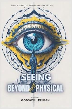 SEEING BEYOND THE PHYSICAL: Unlocking the Power of Perception