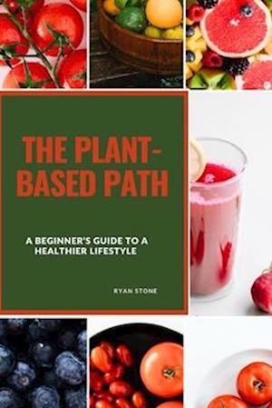 The Plant-Based Path: A Beginner's Guide to a Healthier Lifestyle