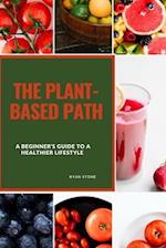 The Plant-Based Path: A Beginner's Guide to a Healthier Lifestyle 