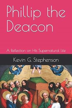 Phillip the Deacon: A Reflection on His Supernatural Life