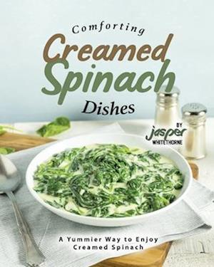 Comforting Creamed Spinach Dishes: A Yummier Way to Enjoy Creamed Spinach