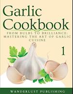 Garlic Cookbook : From Bulbs to Brilliance: Mastering the Art of Garlic Cuisine 
