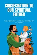Consecration to our Spiritual Father: The Biography and Daily Wisdom of St. Joseph 