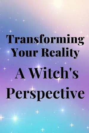 Transforming Your Reality: A Witch's Perspective