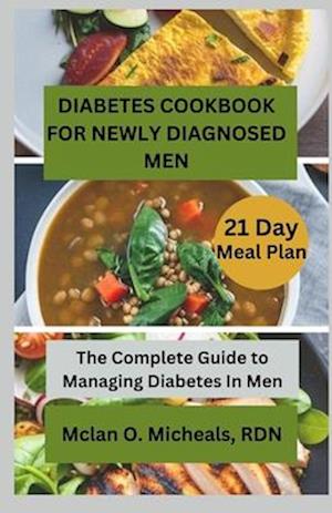 Diabetes Cookbook For Newly Diagnosed Men: The Complete Guide to Managing Diabetes In Men