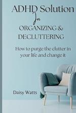 ADHD solution In Organizing & decluttering: How to purge the clutter in your life and change it 