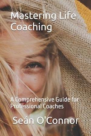 Mastering Life Coaching: A Comprehensive Guide for Professional Coaches