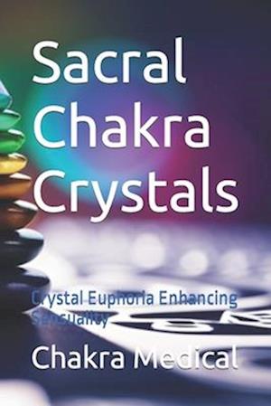 Sacral Chakra Crystals: Crystal Euphoria Enhancing Sensuality