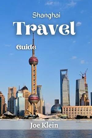 SHANGHAI TRAVEL GUIDE: A Journey Through Time and Modernity