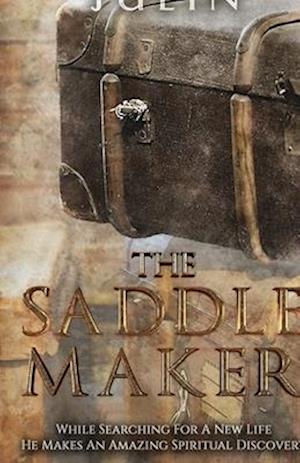 The Saddle Maker: While Searching For A New Life He Makes An Amazing Spiritual Discovery