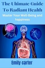 The Ultimate Guide to Radiant Health: Master Your Well-Being and happiness 