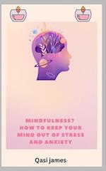 MINDFULNESS? HOW TO KEEP YOUR MIND OUT OF STRESS AND ANXIETY 