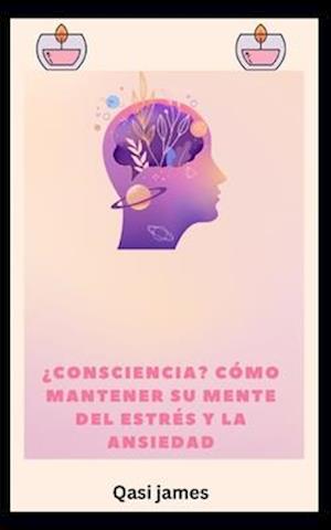 ¿consciencia? CÓMO MANTENER SU MENTE DEL ESTRÉS Y LA ANSIEDAD