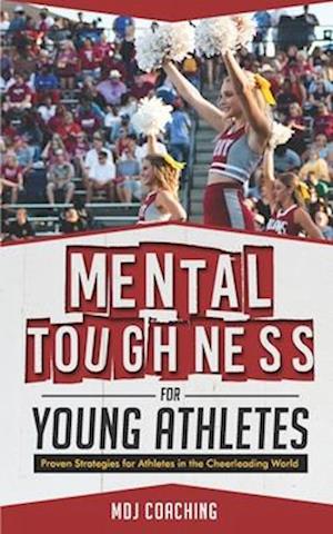 Mental Toughness for Young Athletes: Proven Strategies for Athletes in the Cheerleading World