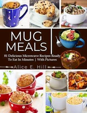 Mug Meals: 81 Delicious Microwave Recipes Ready To Eat In Minutes