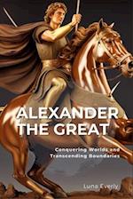 Alexander the Great: Conquering Worlds and Transcending Boundaries 