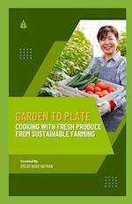 Garden to Plate: Cooking with Fresh Produce from Sustainable Farming 