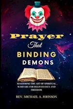 Prayer That Binding Demons: Mastering the Art of Spiritual Warfare for Deliverance and Freedom 