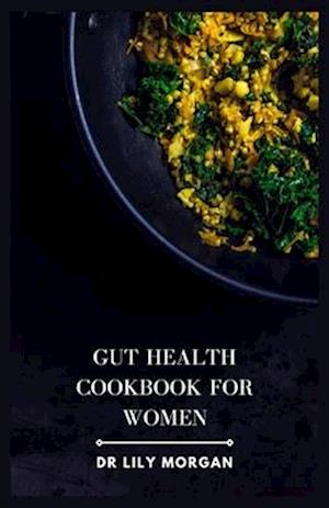 GUT HEALTH COOKBOOK FOR WOMEN: A Delicious and Holistic Cookbook to Support Women's Health