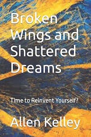 Broken Wings and Shattered Dreams: Time to Reinvent Yourself?