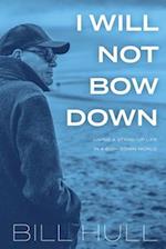 I Will Not Bow Down: Living a Stand-up Life in a Bow-down World 