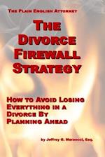 The Divorce Firewall Strategy: How to Avoid Losing Everything in a Divorce By Planning Ahead 