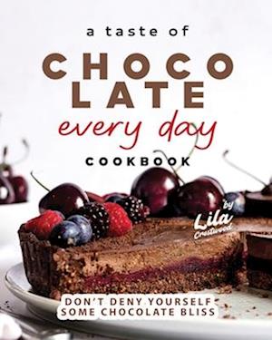 A Taste of Chocolate Every Day Cookbook: Don't Deny Yourself Some Chocolate Bliss