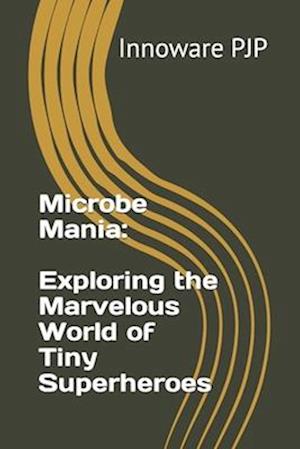 Microbe Mania: Exploring the Marvelous World of Tiny Superheroes