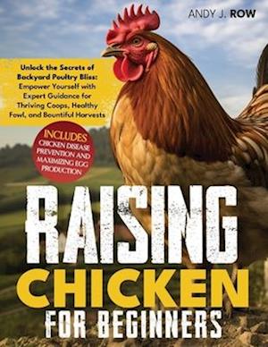 Raising Chicken for Beginners: Unlock the Secrets of Backyard Poultry Bliss: Empower Yourself with Expert Guidance for Thriving Coops, Healthy Fowl, a