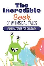 The Incredible Book of Whimsical Tales: Funny Stories for Children 