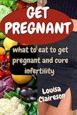 GET PREGNANT : what to eat to get pregnant and cure infertility 