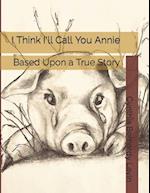 I Think I'll Call You Annie: Based Upon a True Story 