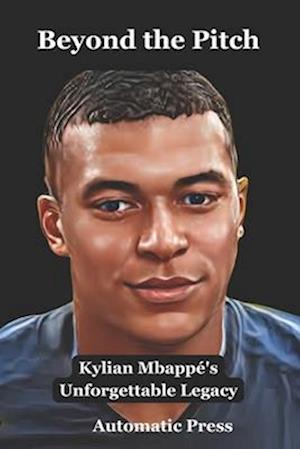 Beyond the Pitch: Kylian Mbappé's Unforgettable Legacy