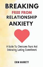 BREAKING FREE FROM RELATIONSHIP ANXIETY: A Guide To Overcome Fears And Embracing Lasting Commitment 