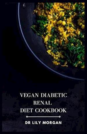 Vegan Diabetic Renal Diet Cookbook: A Comprehensive Cookbook for Plant-based Delights