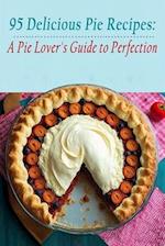 95 Delicious Pie Recipes: A Pie Lover's Guide to Perfection 