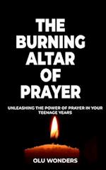 The Burning Altar of Prayer: Unleashing the Power of Prayer in Your Teenage Years 