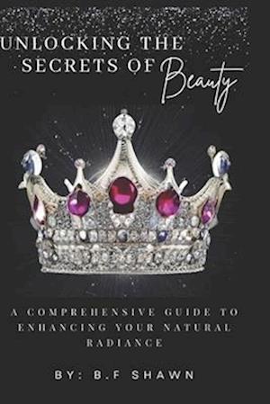 Unlocking the Secrets of Beauty: A COMPREHENSIVE GUIDE TO ENHANCING YOUR NATURAL REDIANCE