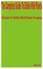 The Complete Guide to Edible Wild Plants: A Guide to Edible Wild Plants Foraging 