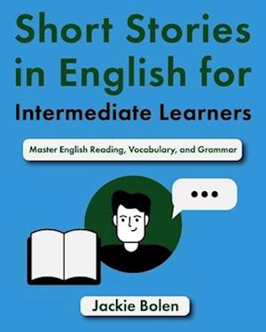 Short Stories in English for Intermediate Learners: Master English Reading, Vocabulary, and Grammar