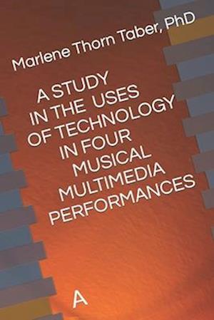 A STUDY IN THE USES OF TECHNOLOGY IN FOUR MULTIMEDIA PERFORMANCES : A