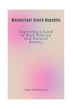 Wanderlust Czech Republic : Exploring a Land of Rich History and Natural Beauty 