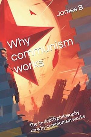 Why communism works: The in-depth philosophy on why communism works