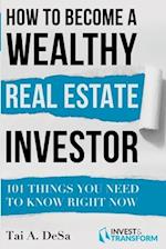 How to Become a Wealthy Real Estate Investor: 101 Things You Need to Know Right Now 