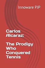 Carlos Alcaraz: The Prodigy Who Conquered Tennis 