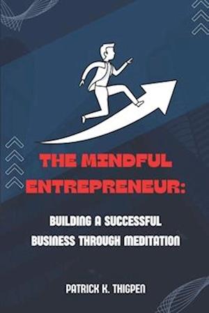 THE MINDFUL ENTREPRENEUR:: BUILDING A SUCCESSFUL BUSINESS THROUGH MEDITATION