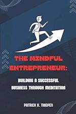 THE MINDFUL ENTREPRENEUR:: BUILDING A SUCCESSFUL BUSINESS THROUGH MEDITATION 