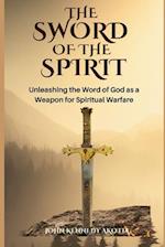 THE SWORD OF THE SPIRIT: Unleashing the Word of God as a Weapon for Spiritual Warfare 